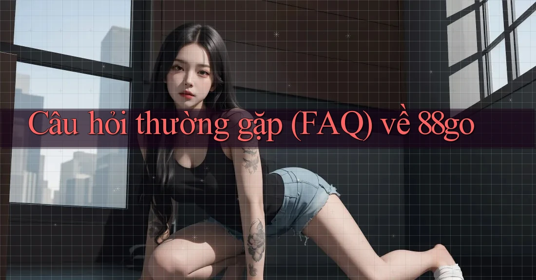 Câu hỏi thường gặp (FAQ) về 88go Câu hỏi thường gặp (FAQ) về 88go