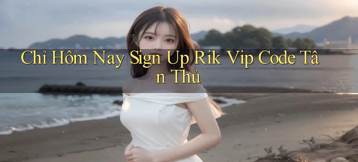 chỉ hôm nay sign up rik vip code tân thủ