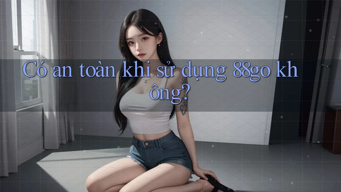 Có an toàn khi sử dụng 88go không? Có an toàn khi sử dụng 88go không?
