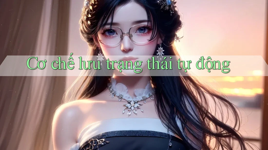 Cơ chế lưu trạng thái tự động Cơ chế lưu trạng thái tự động