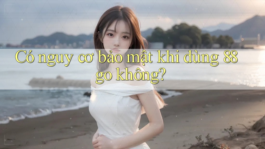 Có nguy cơ bảo mật khi dùng 88go không? Có nguy cơ bảo mật khi dùng 88go không?