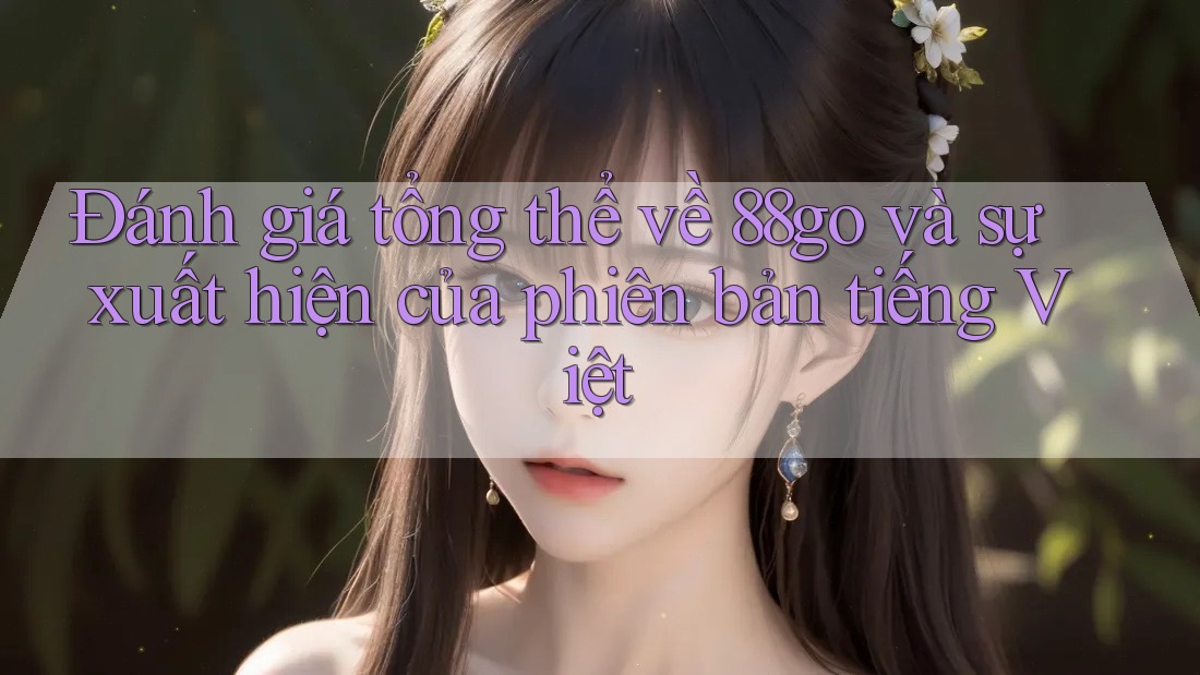 Đánh giá tổng thể về 88go và sự xuất hiện của phiên bản tiếng Việt