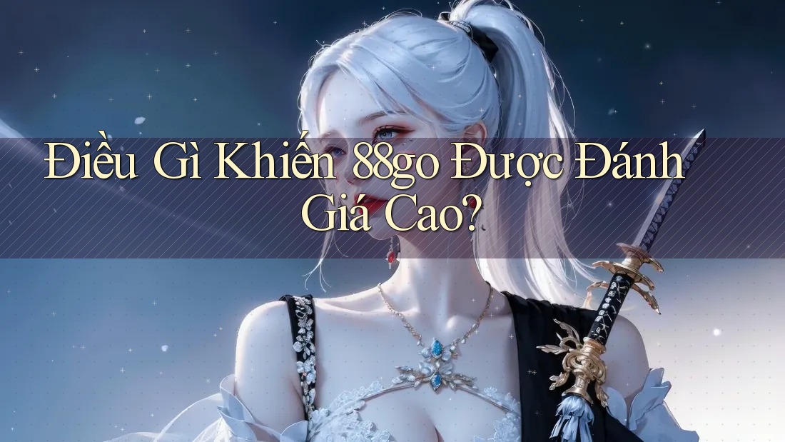 Điều Gì Khiến 88go Được Đánh Giá Cao? Điều Gì Khiến 88go Được Đánh Giá Cao?
