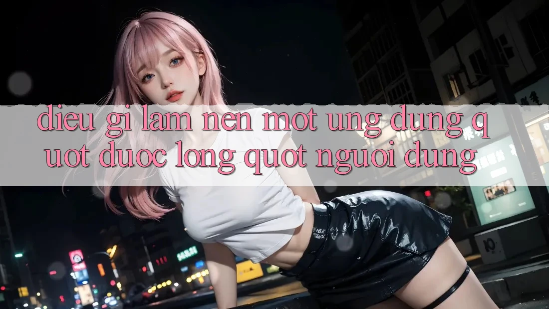 Điều Gì Làm Nên Một Ứng Dụng " Được Lòng" Người Dùng? Điều Gì Làm Nên Một Ứng Dụng " Được Lòng" Người Dùng?