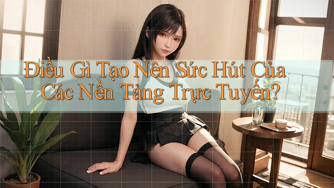 Điều Gì Tạo Nên Sức Hút Của Các Nền Tảng Trực Tuyến? Điều Gì Tạo Nên Sức Hút Của Các Nền Tảng Trực Tuyến?