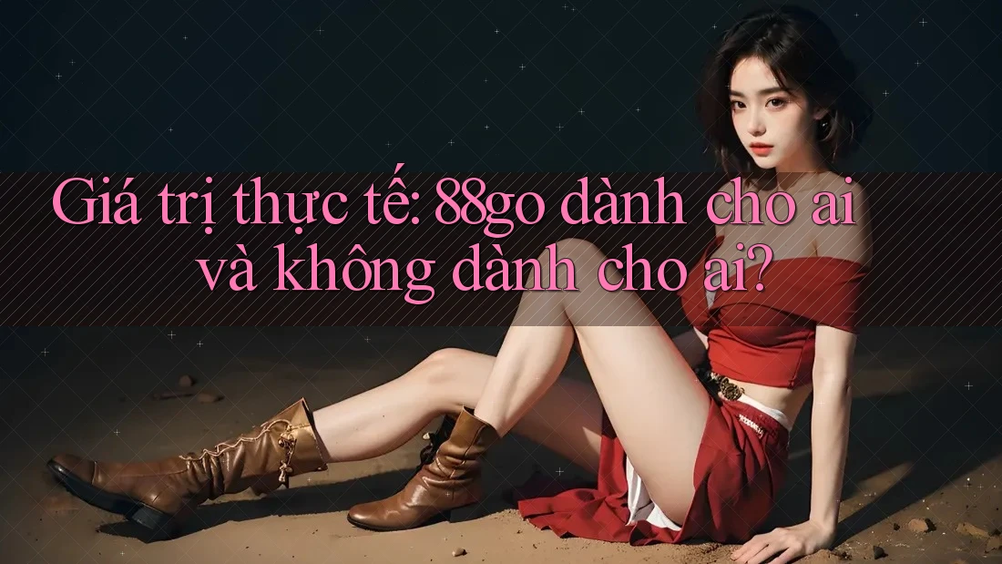 Giá trị thực tế: 88go dành cho ai và không dành cho ai? Giá trị thực tế: 88go dành cho ai và không dành cho ai?