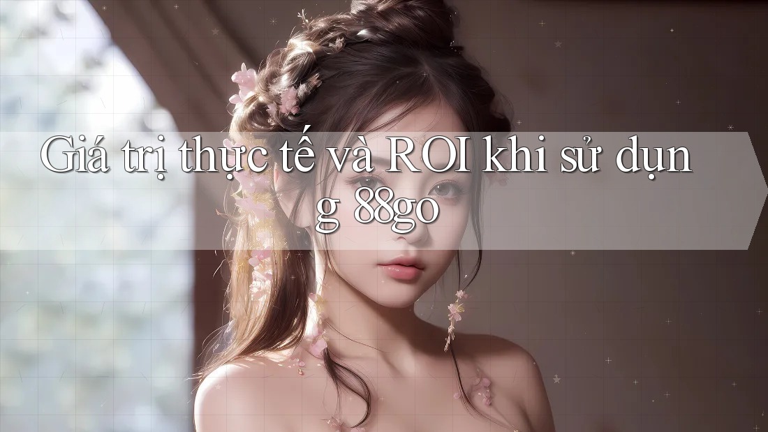 Giá trị thực tế và ROI khi sử dụng 88go Giá trị thực tế và ROI khi sử dụng 88go