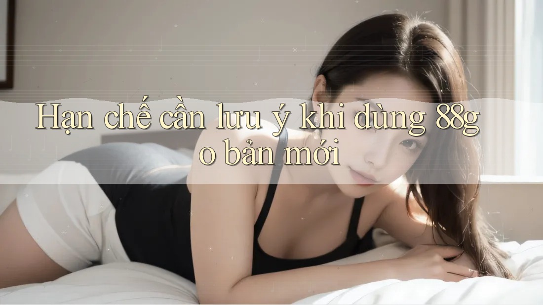 Hạn chế cần lưu ý khi dùng 88go bản mới