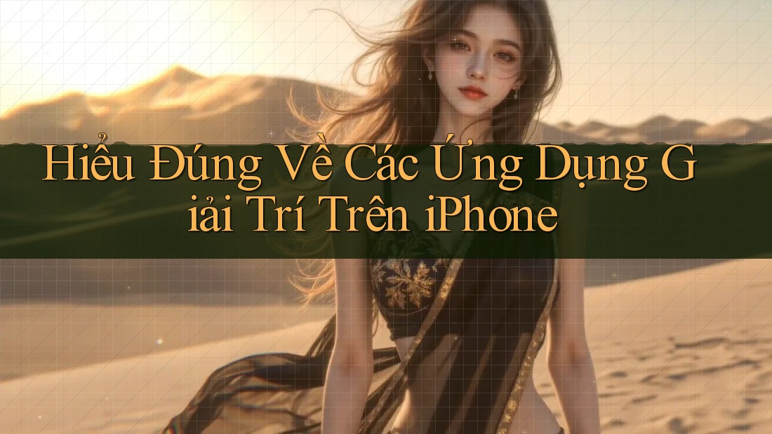 Hiểu Đúng Về Các Ứng Dụng Giải Trí Trên iPhone
