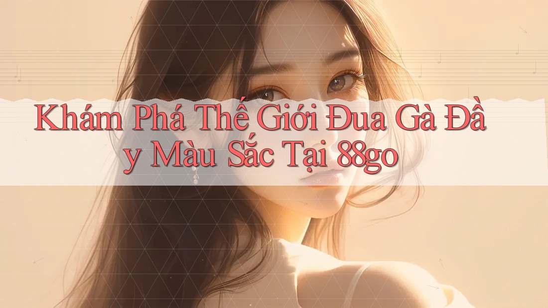 Khám Phá Thế Giới Đua Gà Đầy Màu Sắc Tại 88go