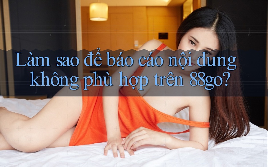 Làm sao để báo cáo nội dung không phù hợp trên 88go?