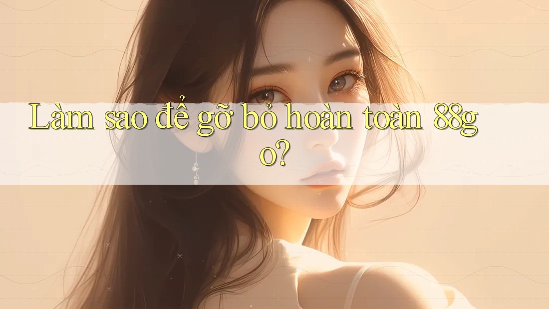 Làm sao để gỡ bỏ hoàn toàn 88go? Làm sao để gỡ bỏ hoàn toàn 88go?