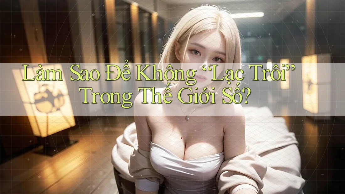 Làm Sao Để Không “Lạc Trôi” Trong Thế Giới Số?