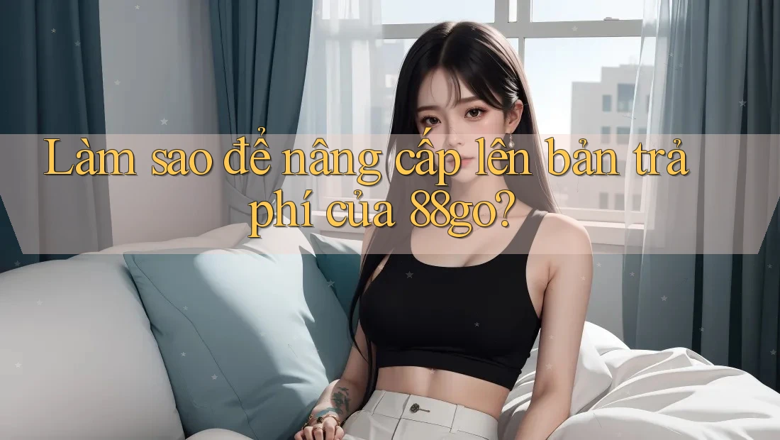 Làm sao để nâng cấp lên bản trả phí của 88go?