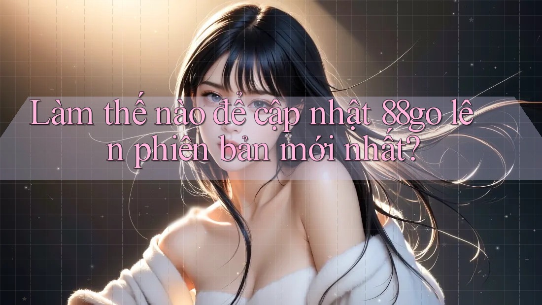 Làm thế nào để cập nhật 88go lên phiên bản mới nhất? Làm thế nào để cập nhật 88go lên phiên bản mới nhất?