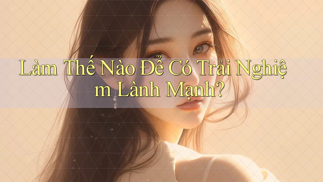 Làm Thế Nào Để Có Trải Nghiệm Lành Mạnh? Làm Thế Nào Để Có Trải Nghiệm Lành Mạnh?