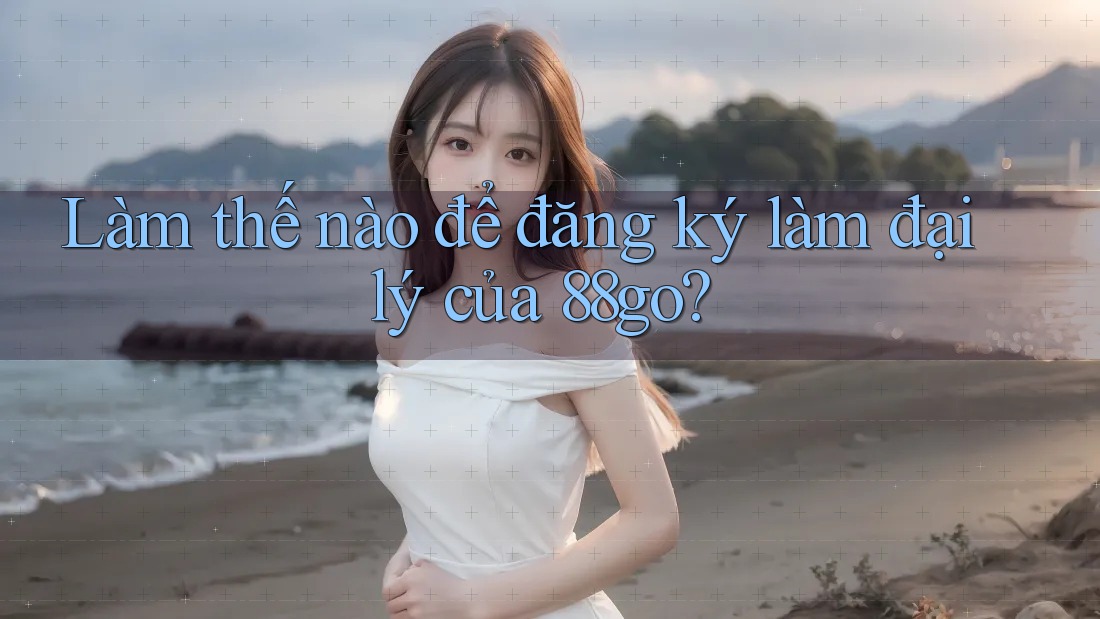 Làm thế nào để đăng ký làm đại lý của 88go?