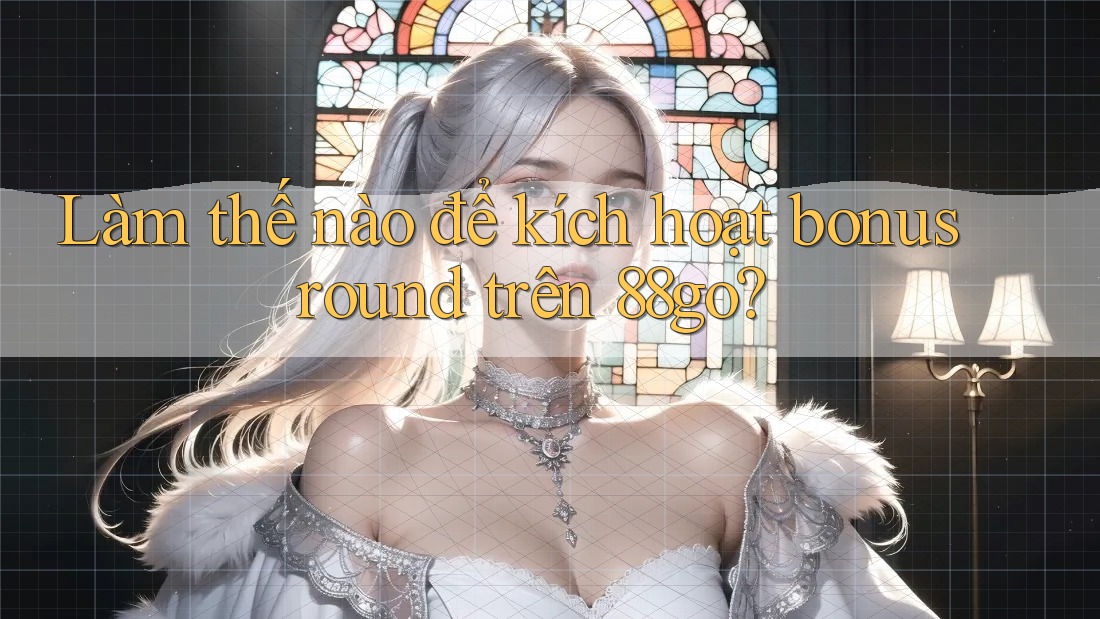 Làm thế nào để kích hoạt bonus round trên 88go?
