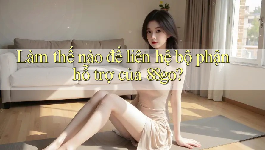 Làm thế nào để liên hệ bộ phận hỗ trợ của 88go?