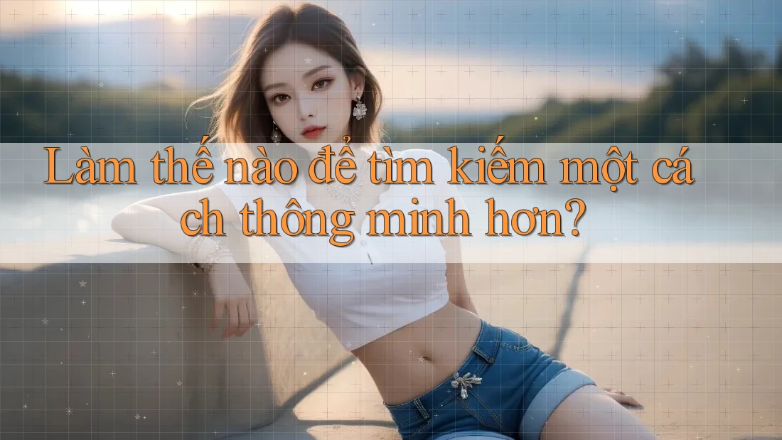 Làm thế nào để tìm kiếm một cách thông minh hơn?