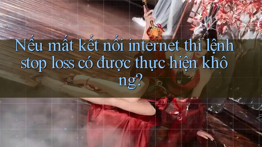 Nếu mất kết nối internet thì lệnh stop loss có được thực hiện không?