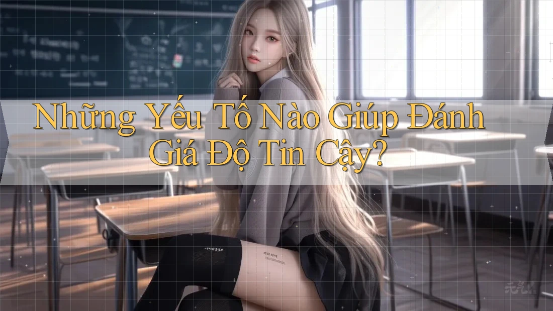 Những Yếu Tố Nào Giúp Đánh Giá Độ Tin Cậy?