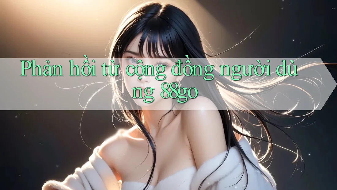 Phản hồi từ cộng đồng người dùng 88go Phản hồi từ cộng đồng người dùng 88go