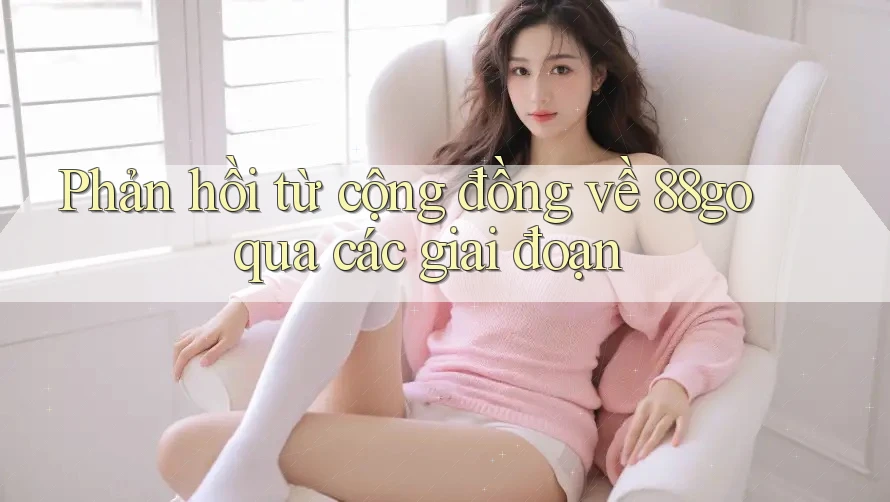Phản hồi từ cộng đồng về 88go qua các giai đoạn
