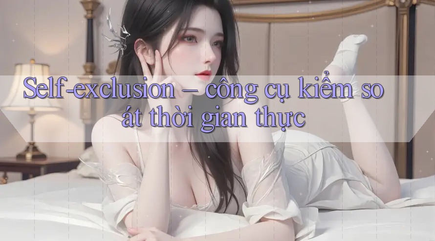 Self-exclusion – công cụ kiểm soát thời gian thực