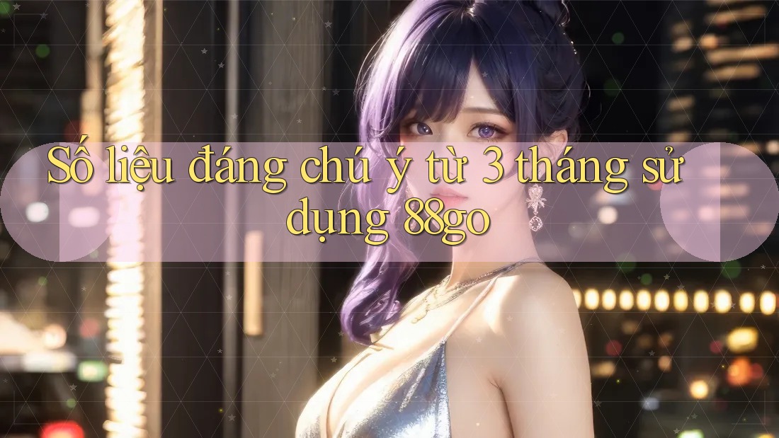 Số liệu đáng chú ý từ 3 tháng sử dụng 88go