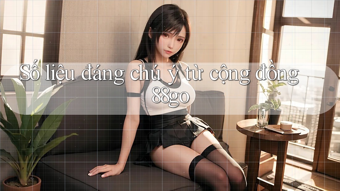 Số liệu đáng chú ý từ cộng đồng 88go Số liệu đáng chú ý từ cộng đồng 88go