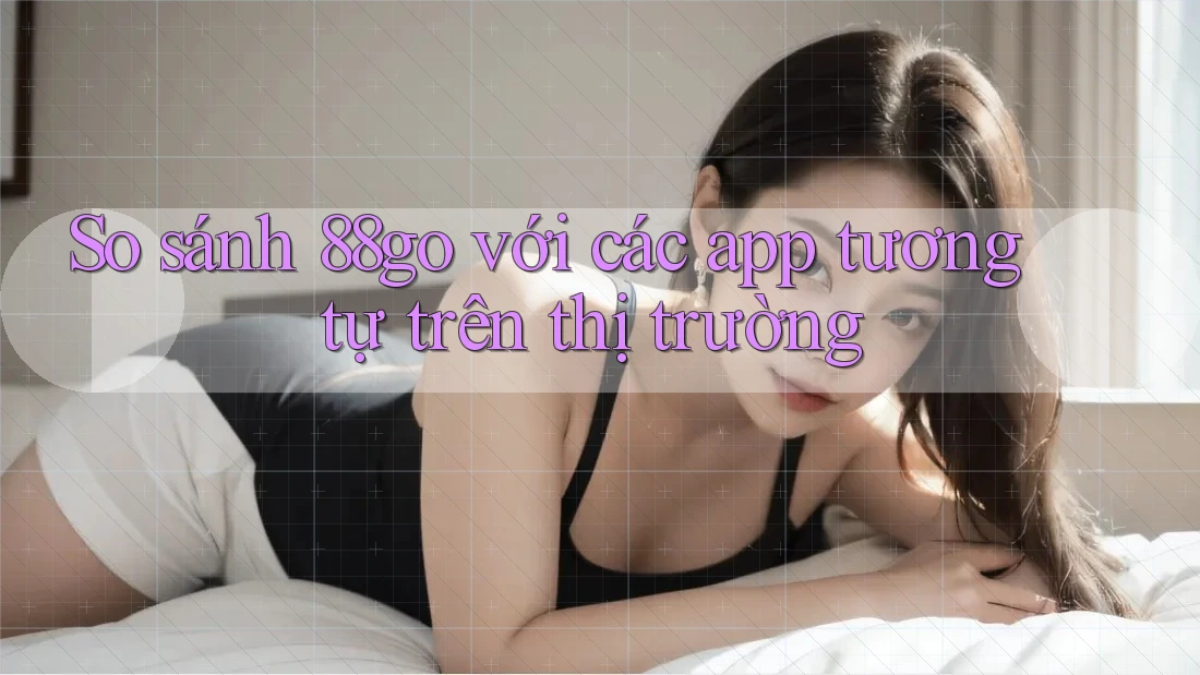 So sánh 88go với các app tương tự trên thị trường So sánh 88go với các app tương tự trên thị trường