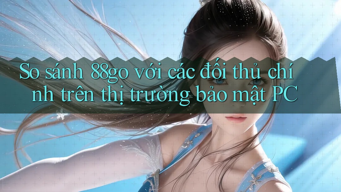 So sánh 88go với các đối thủ chính trên thị trường bảo mật PC So sánh 88go với các đối thủ chính trên thị trường bảo mật PC