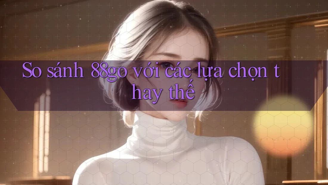 So sánh 88go với các lựa chọn thay thế So sánh 88go với các lựa chọn thay thế