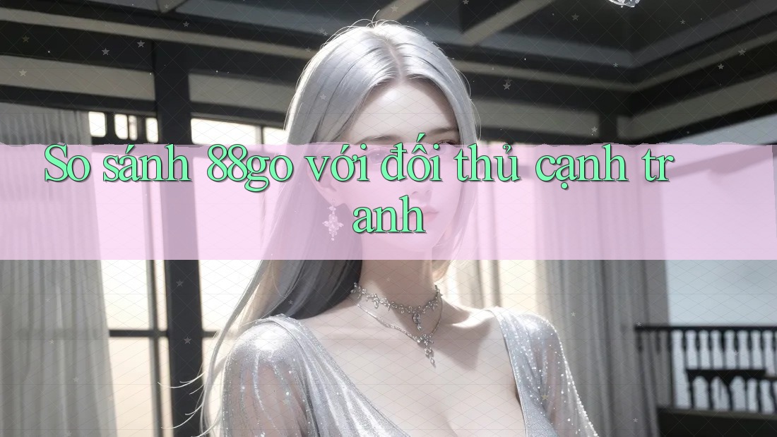 So sánh 88go với đối thủ cạnh tranh So sánh 88go với đối thủ cạnh tranh