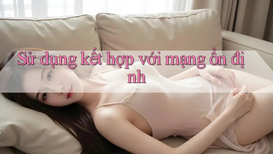 Sử dụng kết hợp với mạng ổn định Sử dụng kết hợp với mạng ổn định