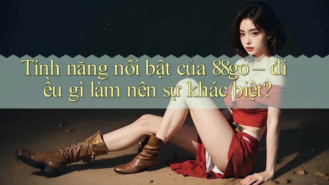 Tính năng nổi bật của 88go – điều gì làm nên sự khác biệt?