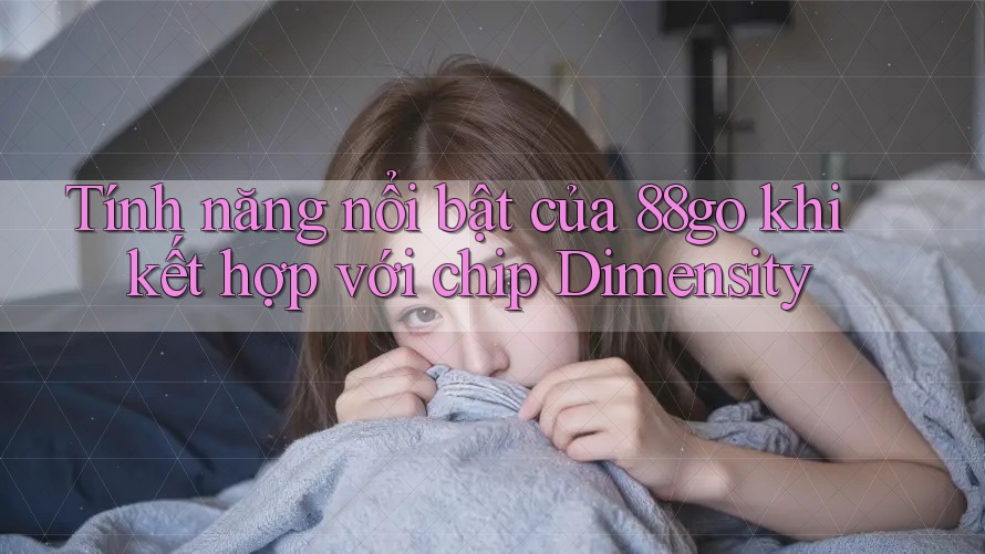 Tính năng nổi bật của 88go khi kết hợp với chip Dimensity