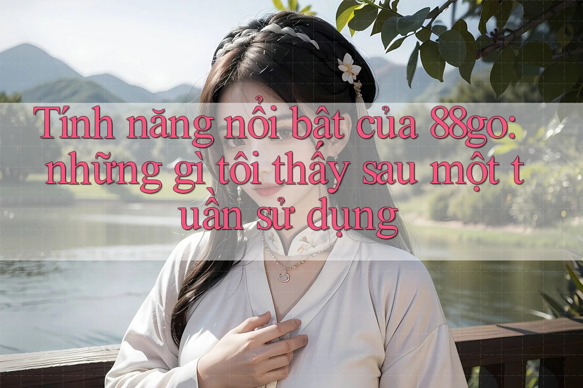 Tính năng nổi bật của 88go: những gì tôi thấy sau một tuần sử dụng Tính năng nổi bật của 88go: những gì tôi thấy sau một tuần sử dụng