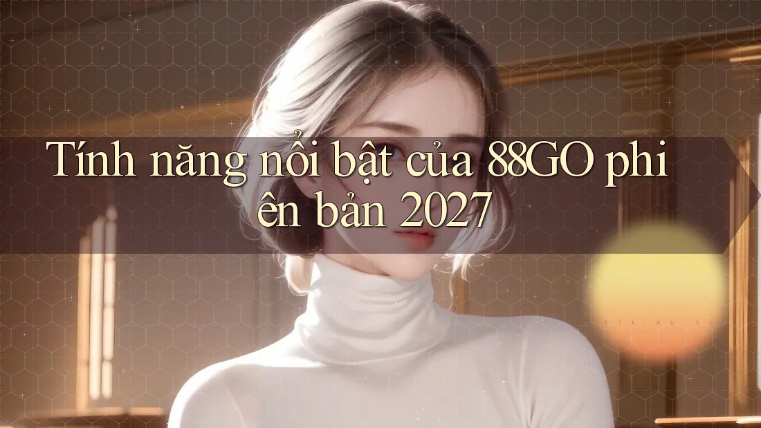 Tính năng nổi bật của 88go phiên bản 2027