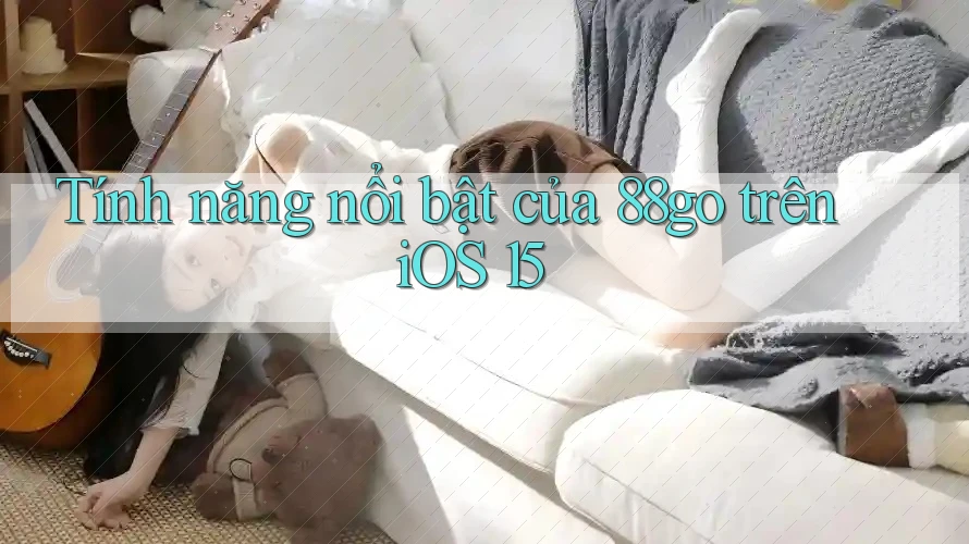 Tính năng nổi bật của 88go trên iOS 15 Tính năng nổi bật của 88go trên iOS 15