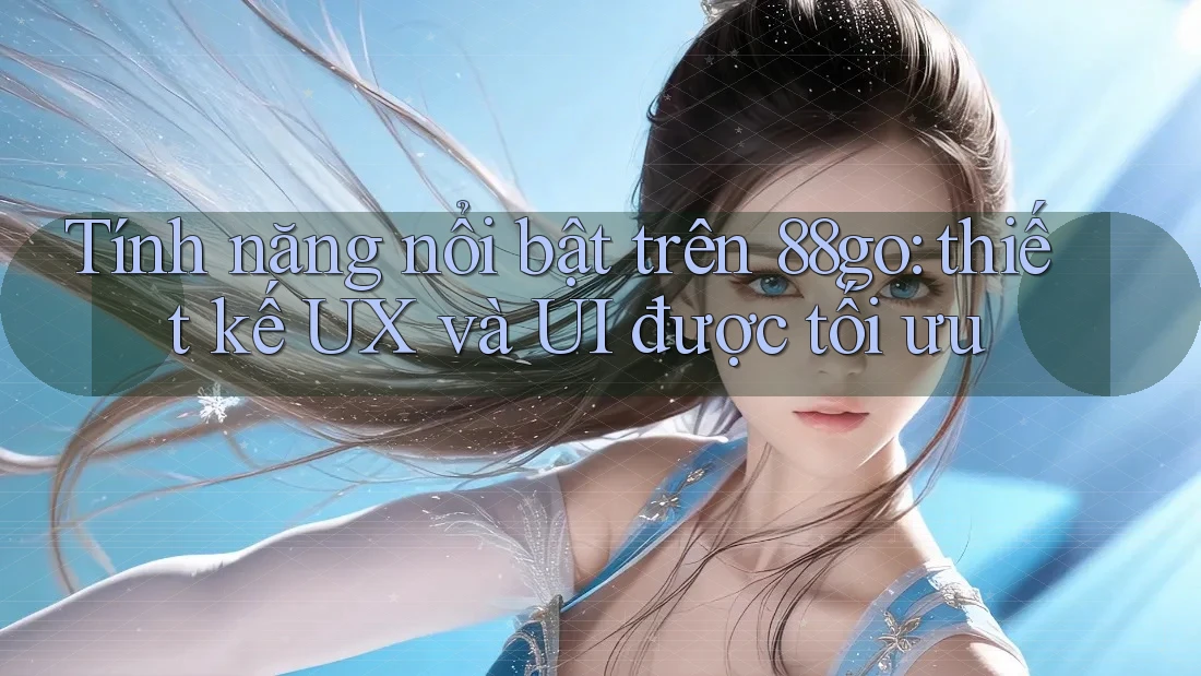 Tính năng nổi bật trên 88go: thiết kế UX và UI được tối ưu
