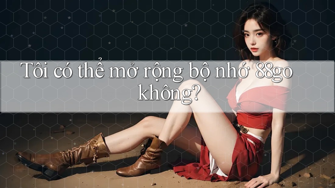 Tôi có thể mở rộng bộ nhớ 88go không? Tôi có thể mở rộng bộ nhớ 88go không?