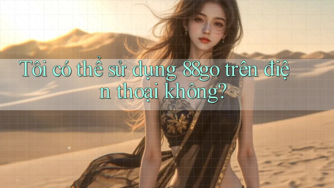 Tôi có thể sử dụng 88go trên điện thoại không?