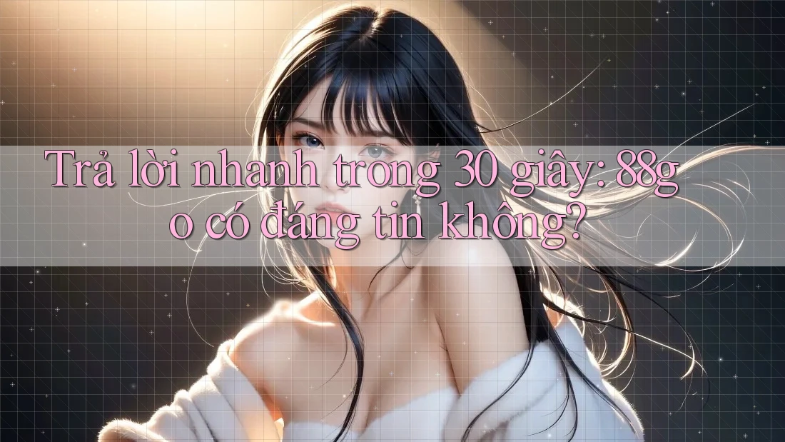 Trả lời nhanh trong 30 giây: 88go có đáng tin không? Trả lời nhanh trong 30 giây: 88go có đáng tin không?