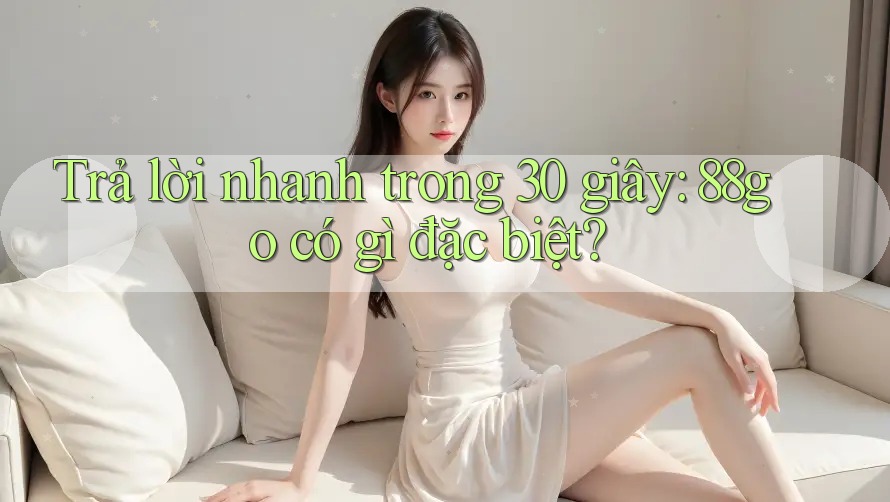 Trả lời nhanh trong 30 giây: 88go có gì đặc biệt? Trả lời nhanh trong 30 giây: 88go có gì đặc biệt?
