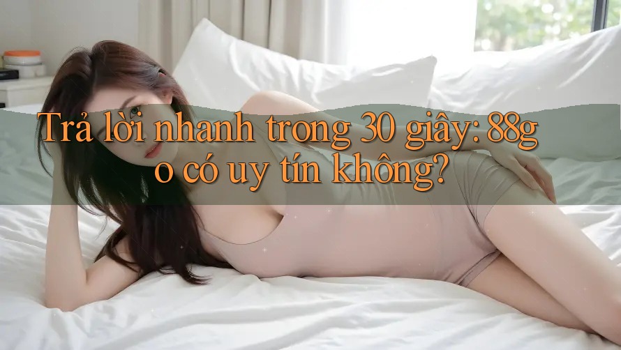 Trả lời nhanh trong 30 giây: 88go có uy tín không? Trả lời nhanh trong 30 giây: 88go có uy tín không?