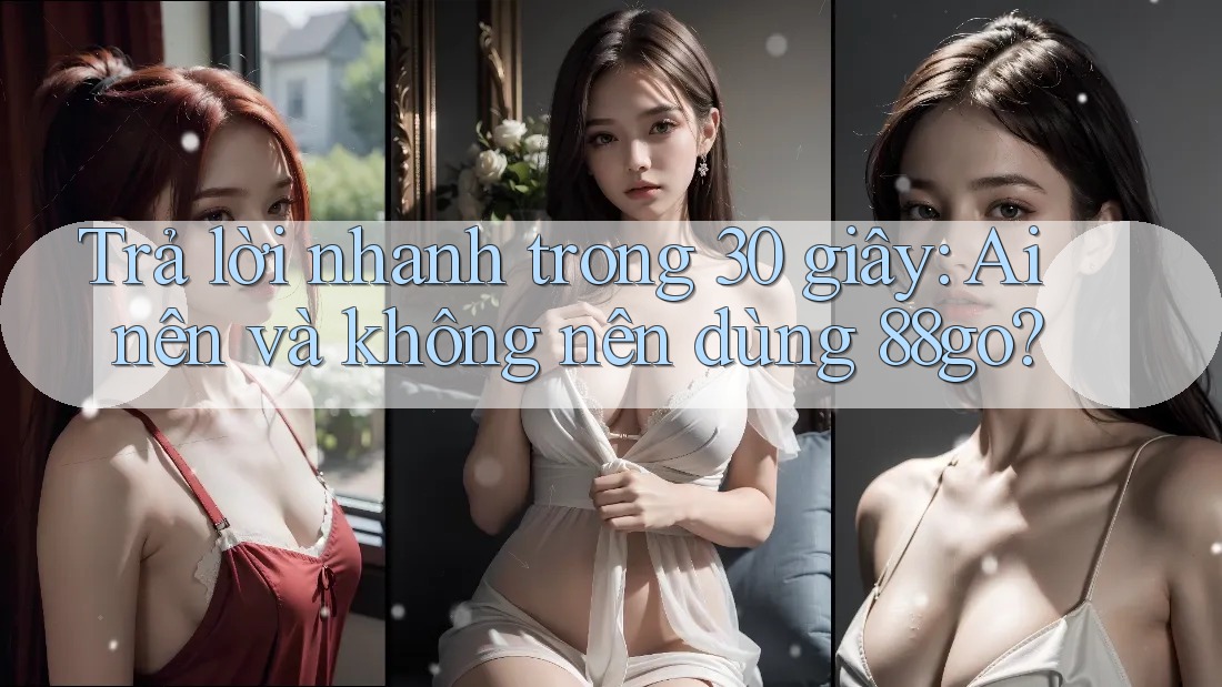 Trả lời nhanh trong 30 giây: Ai nên và không nên dùng 88go? Trả lời nhanh trong 30 giây: Ai nên và không nên dùng 88go?