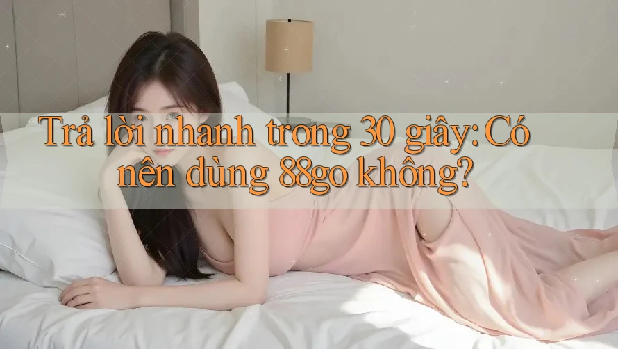 Trả lời nhanh trong 30 giây: Có nên dùng 88go không? Trả lời nhanh trong 30 giây: Có nên dùng 88go không?