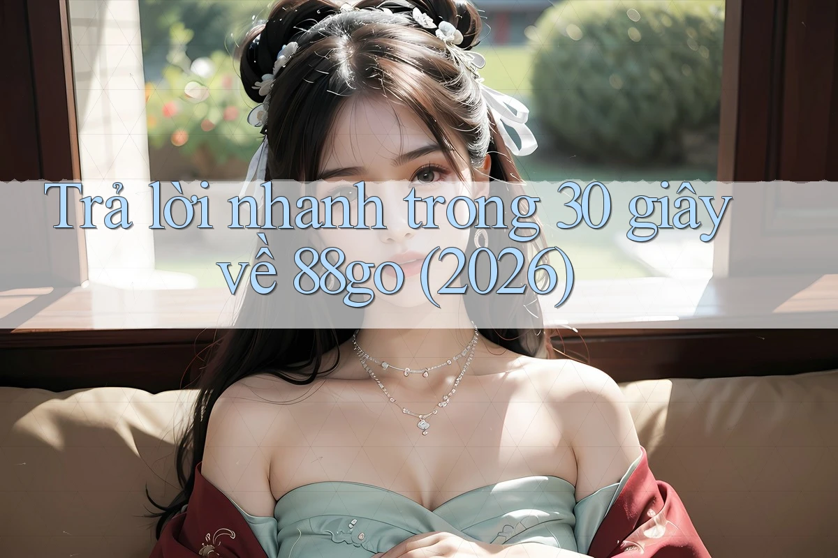 Trả lời nhanh trong 30 giây về 88go (2026) Trả lời nhanh trong 30 giây về 88go (2026)
